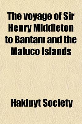 Book cover for The Voyage of Sir Henry Middleton to Bantam and the Maluco Islands Volume 19; Being the Second Voyage Set Forth by the Governor and Company of Merchan