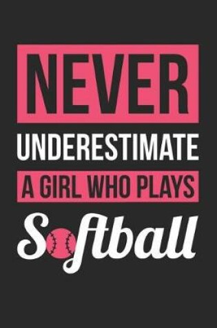 Cover of Softball Notebook - Never Underestimate A Girl Who Plays Softball - Softball Training Journal - Gift for Softball Player