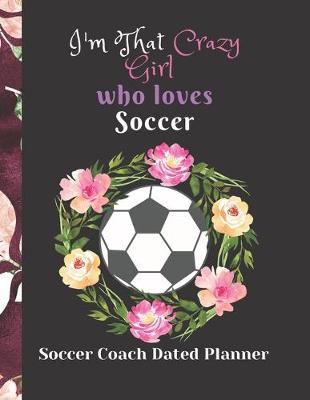 Book cover for Soccer Coach Dated Planner I'm That Crazy Girl who loves Soccer