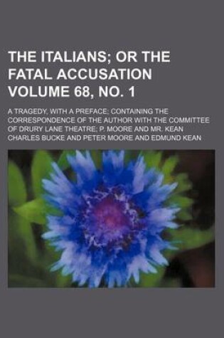 Cover of The Italians Volume 68, No. 1; Or the Fatal Accusation. a Tragedy, with a Preface Containing the Correspondence of the Author with the Committee of Drury Lane Theatre P. Moore and Mr. Kean