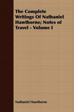 Cover of The Complete Writings Of Nathaniel Hawthorne; Notes of Travel - Volume I