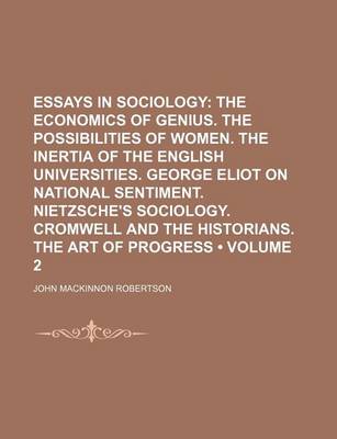 Book cover for Essays in Sociology (Volume 2); The Economics of Genius. the Possibilities of Women. the Inertia of the English Universities. George Eliot on National Sentiment. Nietzsche's Sociology. Cromwell and the Historians. the Art of Progress