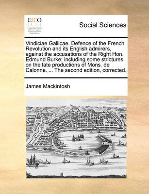 Book cover for Vindiciae Gallicae. Defence of the French Revolution and its English admirers, against the accusations of the Right Hon. Edmund Burke; including some strictures on the late productions of Mons. de Calonne. ... The second edition, corrected.