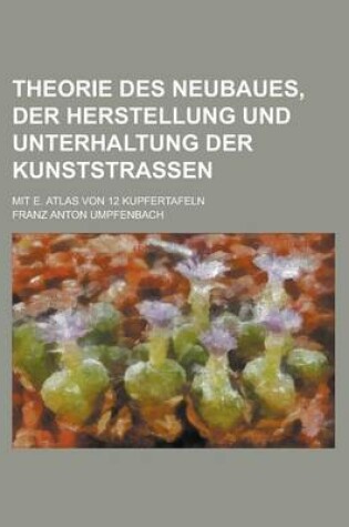 Cover of Theorie Des Neubaues, Der Herstellung Und Unterhaltung Der Kunststrassen; Mit E. Atlas Von 12 Kupfertafeln