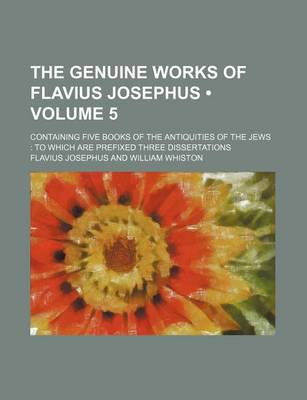 Book cover for The Genuine Works of Flavius Josephus (Volume 5 ); Containing Five Books of the Antiquities of the Jews to Which Are Prefixed Three Dissertations