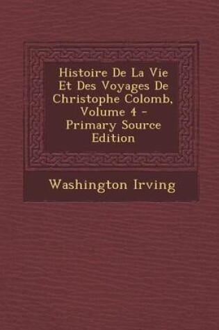 Cover of Histoire de La Vie Et Des Voyages de Christophe Colomb, Volume 4