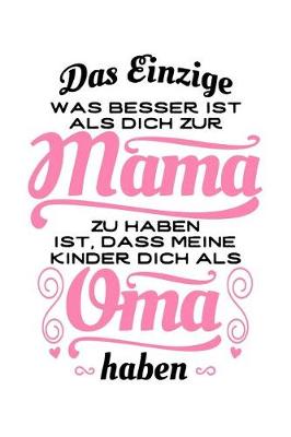 Book cover for Das Einzige, Was Besser Ist, ALS Dich Zur Mama Zu Haben, Ist, Dass Meine Kinder Dich ALS Oma Haben