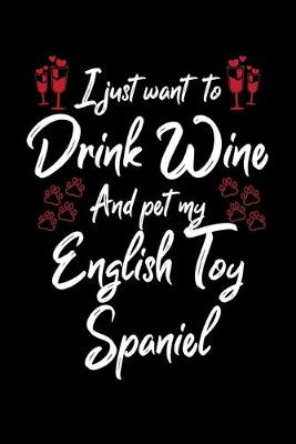 Book cover for I Just Wanna Drink Wine And Pet My English Toy Spaniel