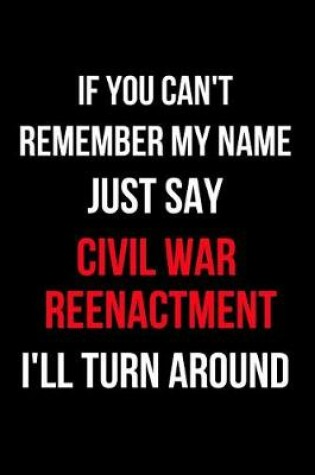 Cover of If You Can't Remember My Name Just Say Civil War Reenactment I'll Turn Around