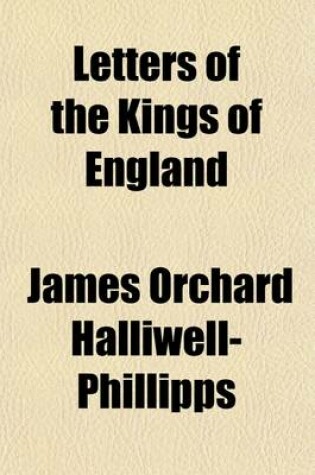 Cover of Letters of the Kings of England (Volume 1); Now First Collected from Royal Archives, and Other Authentic Sources, Private as Well as Public