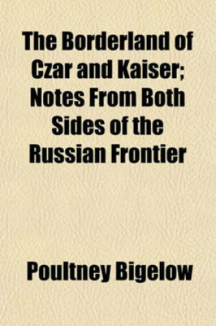 Cover of The Borderland of Czar and Kaiser; Notes from Both Sides of the Russian Frontier