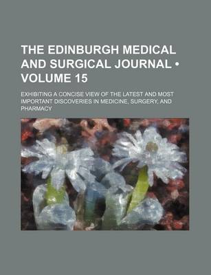 Book cover for The Edinburgh Medical and Surgical Journal (Volume 15); Exhibiting a Concise View of the Latest and Most Important Discoveries in Medicine, Surgery, and Pharmacy