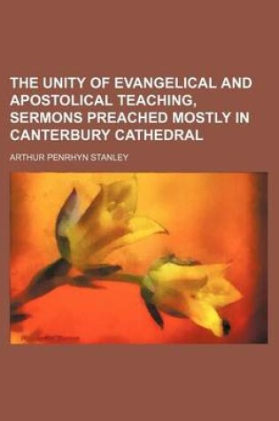 Cover of The Unity of Evangelical and Apostolical Teaching, Sermons Preached Mostly in Canterbury Cathedral