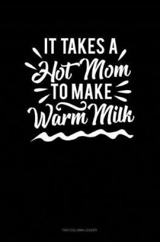 Cover of It Takes a Hot Mom to Make Warm Milk