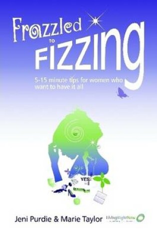 Cover of Frazzled to Fizzing: 5-15 Minute Tips for Women Who Want to Have it All