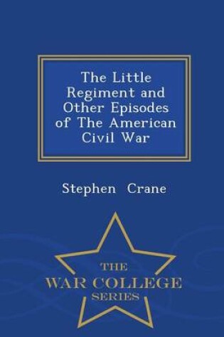 Cover of The Little Regiment and Other Episodes of the American Civil War - War College Series
