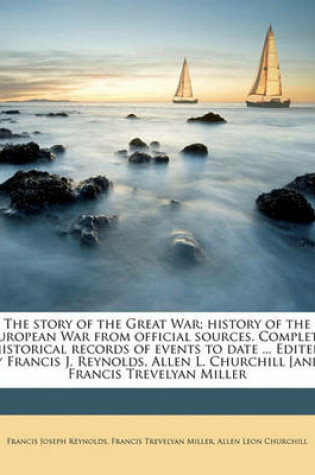 Cover of The Story of the Great War; History of the European War from Official Sources. Complete Historical Records of Events to Date ... Edited by Francis J. Reynolds, Allen L. Churchill [And] Francis Trevelyan Miller Volume 1