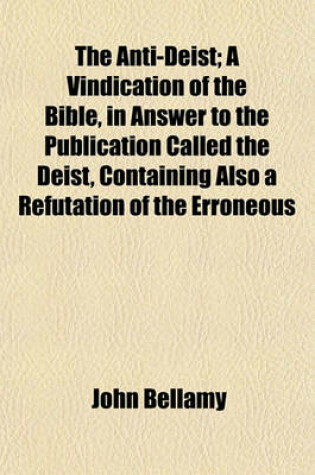 Cover of The Anti-Deist; A Vindication of the Bible, in Answer to the Publication Called the Deist, Containing Also a Refutation of the Erroneous Opinions in the Age of Reason, and in Researches on Ancient Kingdoms