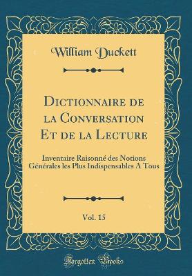 Book cover for Dictionnaire de la Conversation Et de la Lecture, Vol. 15: Inventaire Raisonné des Notions Générales les Plus Indispensables A Tous (Classic Reprint)