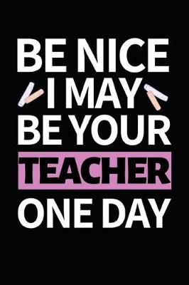 Book cover for Be Nice I May Be Your Teacher One Day