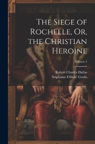Cover of The Siege of Rochelle, Or, the Christian Heroine; Volume 1