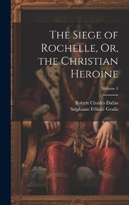 Book cover for The Siege of Rochelle, Or, the Christian Heroine; Volume 1