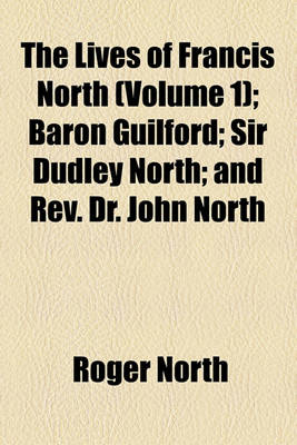 Book cover for The Lives of Francis North (Volume 1); Baron Guilford Sir Dudley North and REV. Dr. John North