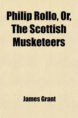 Book cover for Philip Rollo; Or, the Scottish Musketeers. Or, the Scottish Musketeers