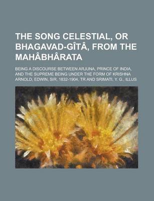 Book cover for The Song Celestial, or Bhagavad-Gita, from the Mahabharata; Being a Discourse Between Arjuna, Prince of India, and the Supreme Being Under the Form of Krishna