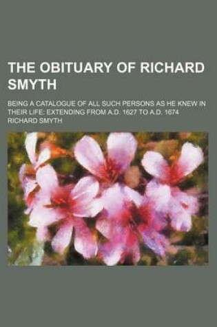 Cover of The Obituary of Richard Smyth; Being a Catalogue of All Such Persons as He Knew in Their Life
