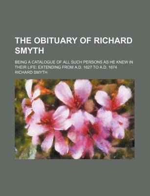 Book cover for The Obituary of Richard Smyth; Being a Catalogue of All Such Persons as He Knew in Their Life