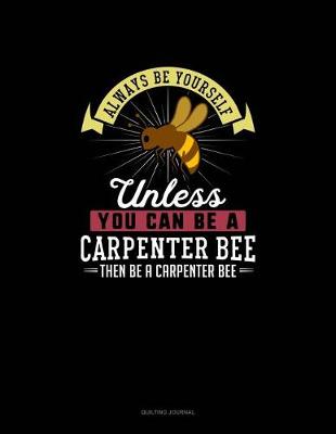 Cover of Always Be Yourself Unless You Can Be A Carpenter Bee Then Be A Carpenter Bee