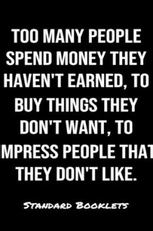 Cover of Too Many People Spend Money They Haven't Earned To Buy Things They Don't Want To Impress People That They Don't Like