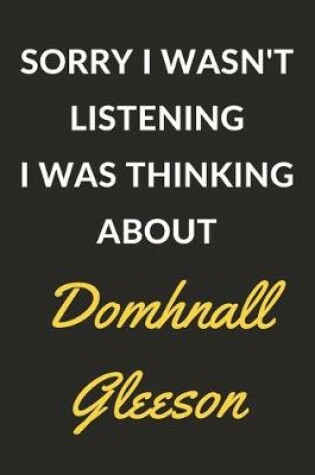 Cover of Sorry I Wasn't Listening I Was Thinking About Domhnall Gleeson