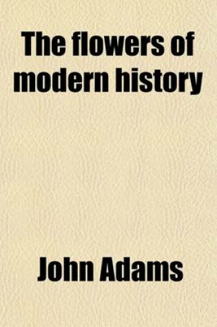 Cover of The Flowers of Modern History; Comprehending on a New Plan, the Most Remarkable Revolutions and Events, as Well as the Most Eminent and Illustrious Ch