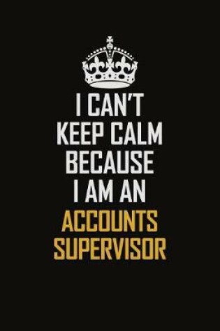 Cover of I Can't Keep Calm Because I Am An Accounts Supervisor