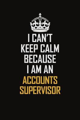 Book cover for I Can't Keep Calm Because I Am An Accounts Supervisor