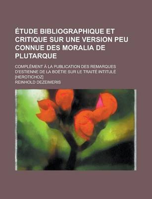 Book cover for Etude Bibliographique Et Critique Sur Une Version Peu Connue Des Moralia de Plutarque; Complement a la Publication Des Remarques D'Estienne de La Boetie Sur Le Traite Intitule [Herotichoz]