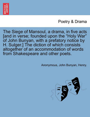 Book cover for The Siege of Mansoul, a Drama, in Five Acts [And in Verse; Founded Upon the "Holy War" of John Bunyan, with a Prefatory Notice by H. Sulger.] the Diction of Which Consists Altogether of an Accommodation of Words from Shakespeare and Other Poets.