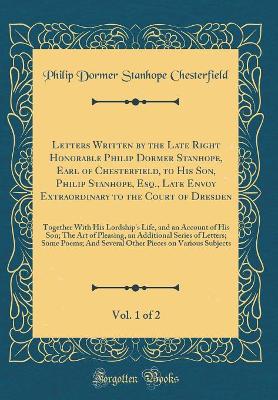 Book cover for Letters Written by the Late Right Honorable Philip Dormer Stanhope, Earl of Chesterfield, to His Son, Philip Stanhope, Esq., Late Envoy Extraordinary to the Court of Dresden, Vol. 1 of 2