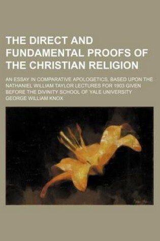 Cover of The Direct and Fundamental Proofs of the Christian Religion; An Essay in Comparative Apologetics, Based Upon the Nathaniel William Taylor Lectures for 1903 Given Before the Divinity School of Yale University