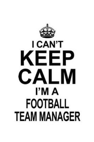 Cover of I Can't Keep Calm I'm A Football Team Manager