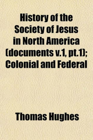 Cover of History of the Society of Jesus in North America (Documents V.1, PT.1); Colonial and Federal