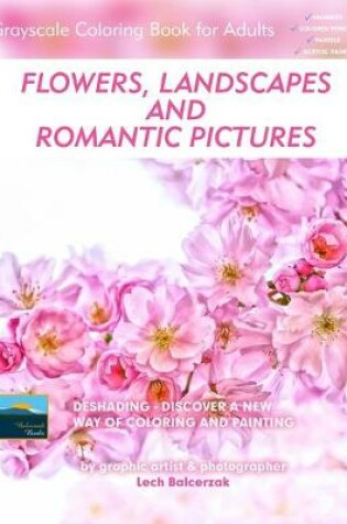 Cover of Flowers, Landscapes and Romantic Pictures - Grayscale Coloring Book for Adults (Deshading)