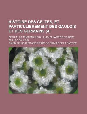 Book cover for Histoire Des Celtes, Et Particulierement Des Gaulois Et Des Germains; Depuis Les Tems Fabuleux, Jusqu'a La Prise de Rome Par Les Gaulois (4)