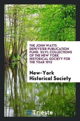 Book cover for The John Watts Depeyster Publication Fund. XLVI; Collections of the New York Historical Society for the Year 1913