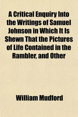 Book cover for A Critical Enquiry Into the Writings of Samuel Johnson in Which It Is Shewn That the Pictures of Life Contained in the Rambler, and Other