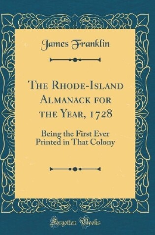 Cover of The Rhode-Island Almanack for the Year, 1728: Being the First Ever Printed in That Colony (Classic Reprint)