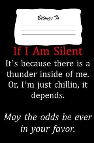 Cover of If I Am Silent It's Because There Is a Thunder Inside of Me. Or, I'm Just Chillin, It Depends. May the Odds Be Ever in Your Favor
