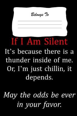 Book cover for If I Am Silent It's Because There Is a Thunder Inside of Me. Or, I'm Just Chillin, It Depends. May the Odds Be Ever in Your Favor